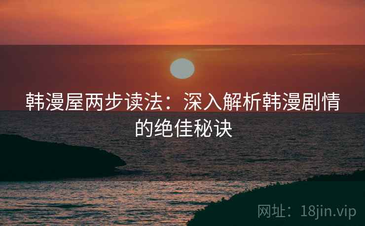 韩漫屋两步读法：深入解析韩漫剧情的绝佳秘诀