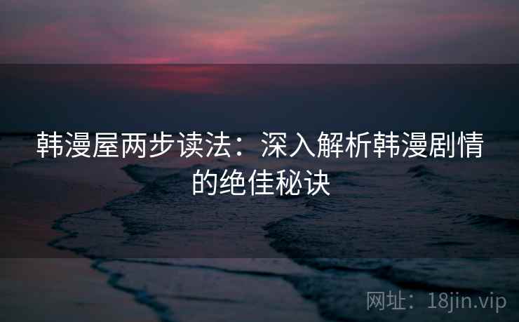 韩漫屋两步读法：深入解析韩漫剧情的绝佳秘诀