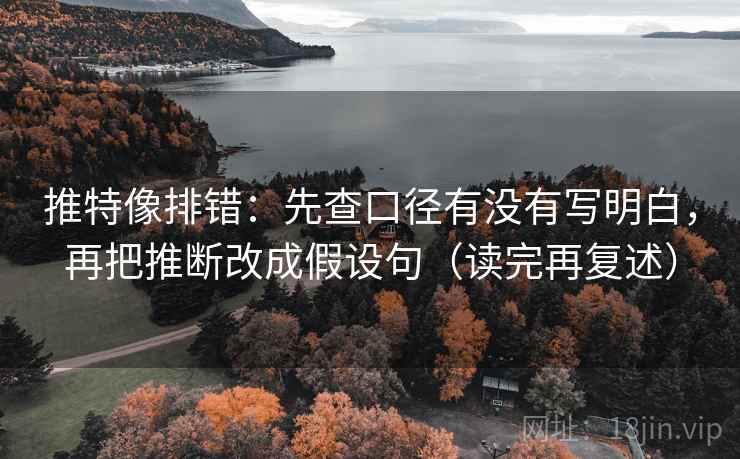 推特像排错:先查口径有没有写明白,再把推断改成假设句(读完再复述) 推特像排错:先查口径有没有写明白,再把推断改成假设句(读完再复述)