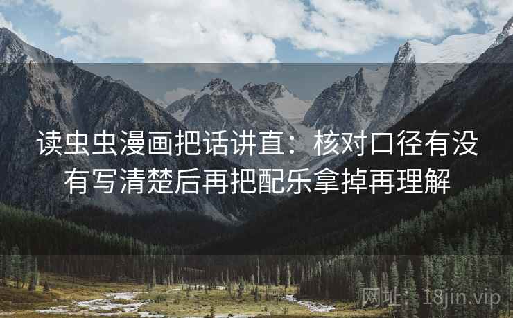 读虫虫漫画把话讲直：核对口径有没有写清楚后再把配乐拿掉再理解