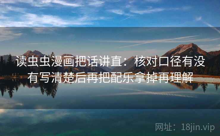 读虫虫漫画把话讲直：核对口径有没有写清楚后再把配乐拿掉再理解