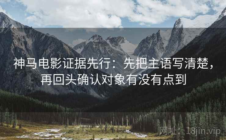 神马电影证据先行:先把主语写清楚,再回头确认对象有没有点到 神马电影证据先行:先把主语写清楚,再回头确认对象有没有点到