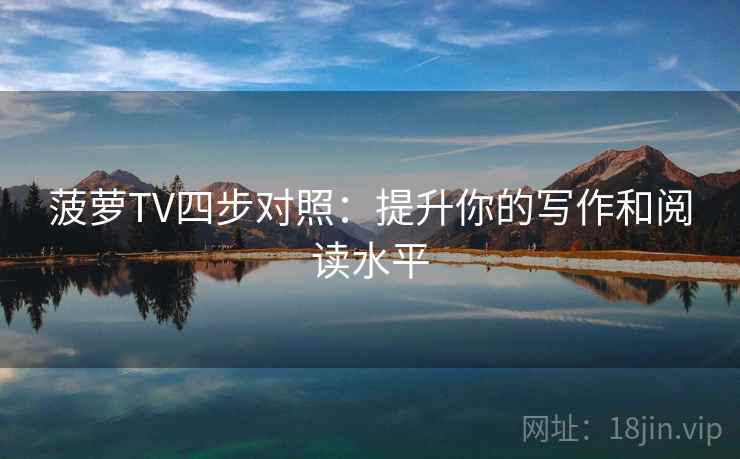 菠萝TV四步对照:提升你的写作和阅读水平 菠萝TV四步对照:提升你的写作和阅读水平