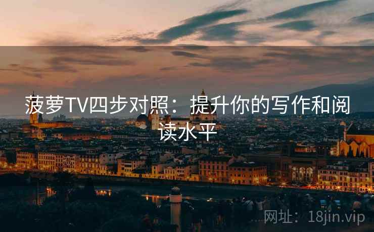 菠萝TV四步对照:提升你的写作和阅读水平 菠萝TV四步对照:提升你的写作和阅读水平