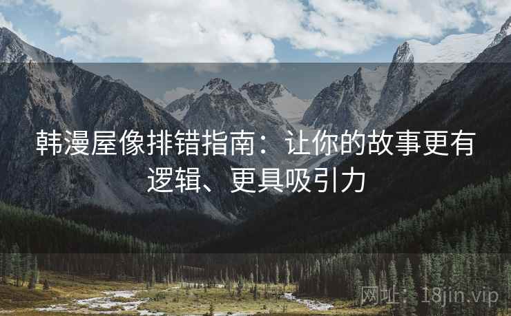 韩漫屋像排错指南:让你的故事更有逻辑、更具吸引力 韩漫屋像排错指南:让你的故事更有逻辑、更具吸引力