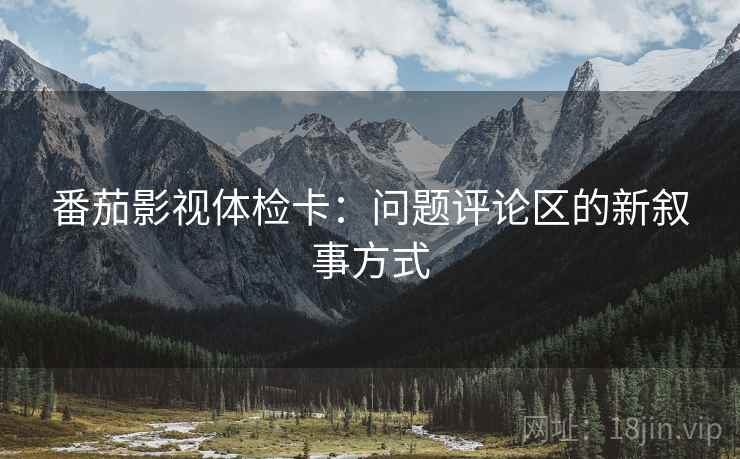 番茄影视体检卡：问题评论区的新叙事方式