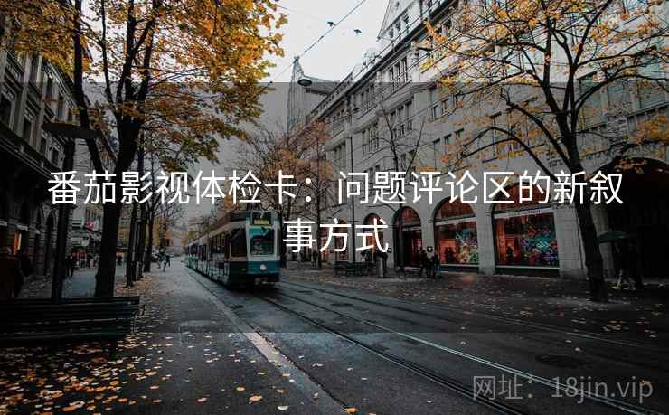 番茄影视体检卡：问题评论区的新叙事方式