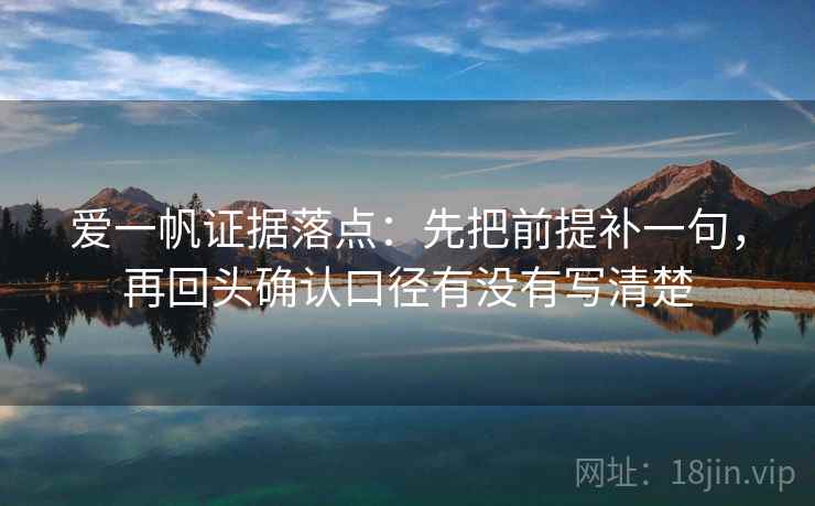 爱一帆证据落点:先把前提补一句,再回头确认口径有没有写清楚 爱一帆证据落点:先把前提补一句,再回头确认口径有没有写清楚