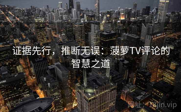 证据先行,推断无误:菠萝TV评论的智慧之道 证据先行,推断无误:菠萝TV评论的智慧之道
