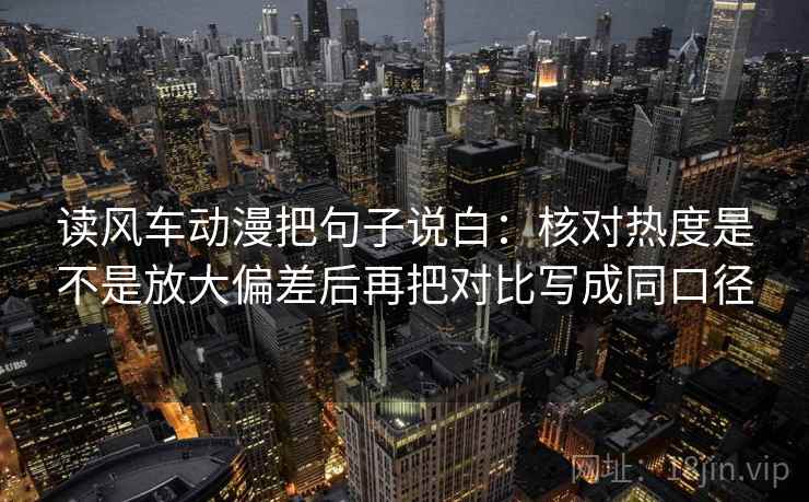 读风车动漫把句子说白:核对热度是不是放大偏差后再把对比写成同口径 读风车动漫把句子说白:核对热度是不是放大偏差后再把对比写成同口径
