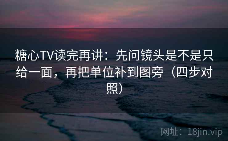 糖心TV读完再讲：先问镜头是不是只给一面，再把单位补到图旁（四步对照）
