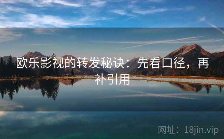 欧乐影视的转发秘诀：先看口径，再补引用