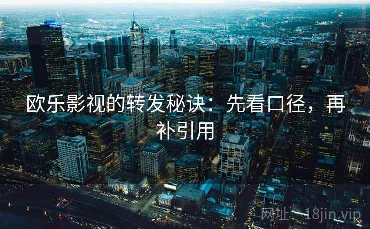欧乐影视的转发秘诀：先看口径，再补引用