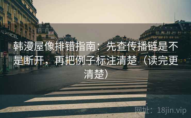 韩漫屋像排错指南：先查传播链是不是断开，再把例子标注清楚（读完更清楚）