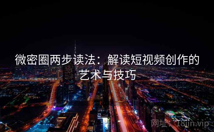 微密圈两步读法：解读短视频创作的艺术与技巧