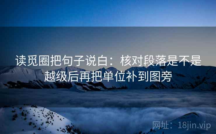 读觅圈把句子说白：核对段落是不是越级后再把单位补到图旁