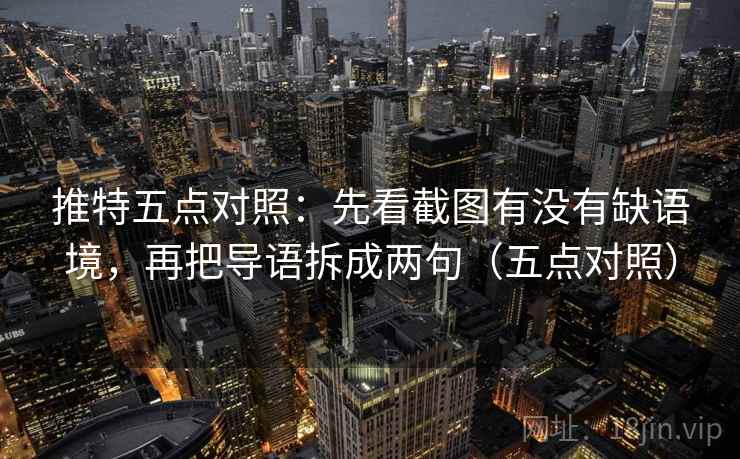 推特五点对照：先看截图有没有缺语境，再把导语拆成两句（五点对照）
