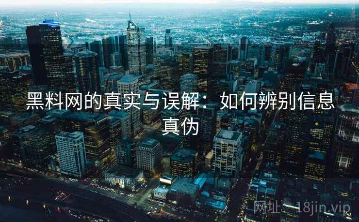 黑料网的真实与误解：如何辨别信息真伪