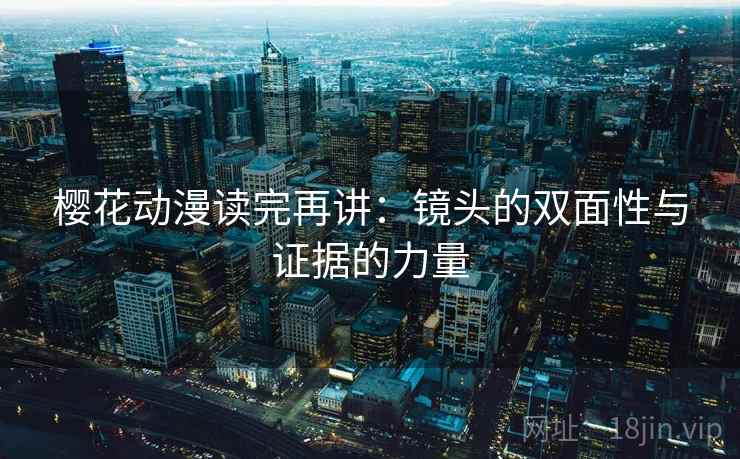 樱花动漫读完再讲：镜头的双面性与证据的力量