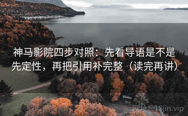 神马影院四步对照：先看导语是不是先定性，再把引用补完整（读完再讲）