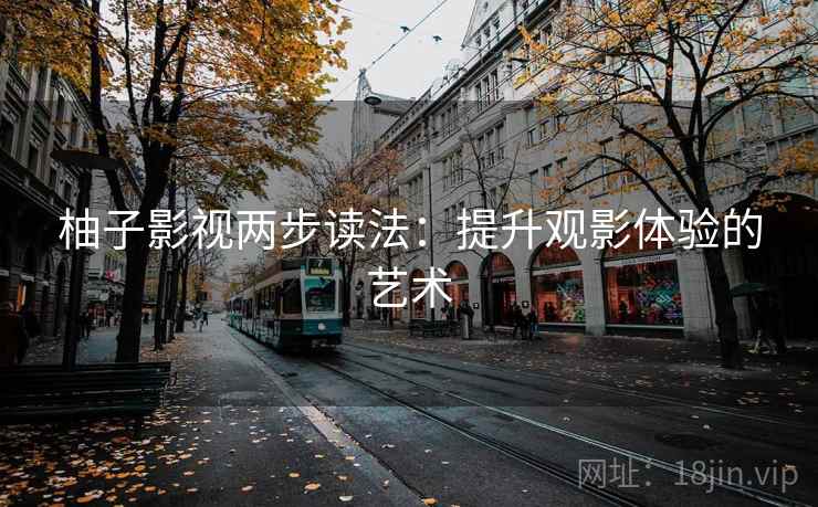 柚子影视两步读法：提升观影体验的艺术