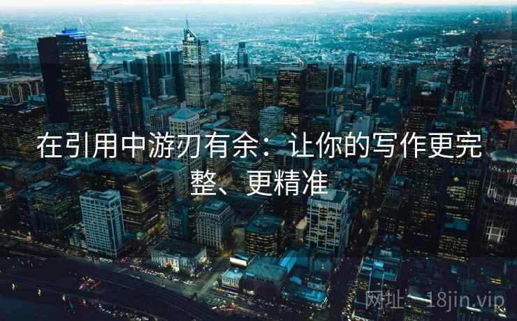 在引用中游刃有余：让你的写作更完整、更精准