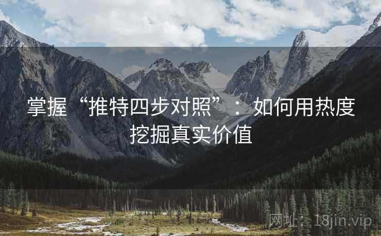 掌握“推特四步对照”：如何用热度挖掘真实价值