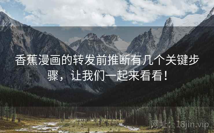 香蕉漫画的转发前推断有几个关键步骤，让我们一起来看看！