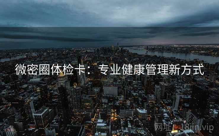微密圈体检卡：专业健康管理新方式