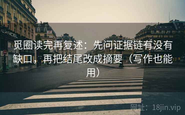 觅圈读完再复述：先问证据链有没有缺口，再把结尾改成摘要（写作也能用）