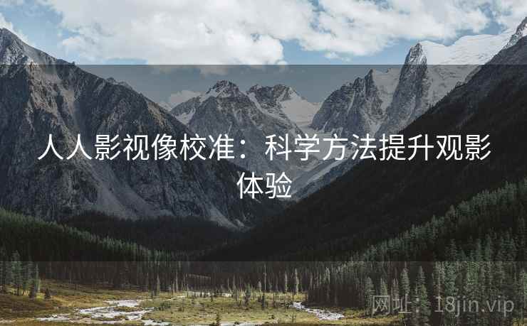 人人影视像校准：科学方法提升观影体验