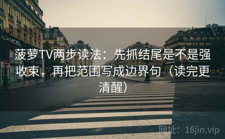 菠萝TV两步读法：先抓结尾是不是强收束，再把范围写成边界句（读完更清醒）