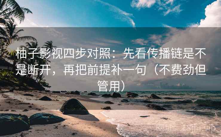 柚子影视四步对照：先看传播链是不是断开，再把前提补一句（不费劲但管用）