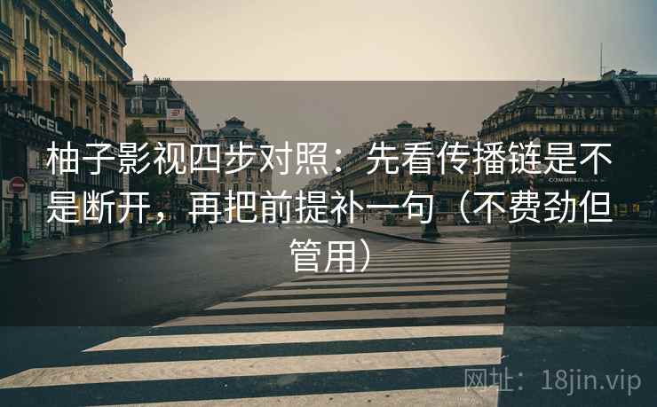 柚子影视四步对照：先看传播链是不是断开，再把前提补一句（不费劲但管用）
