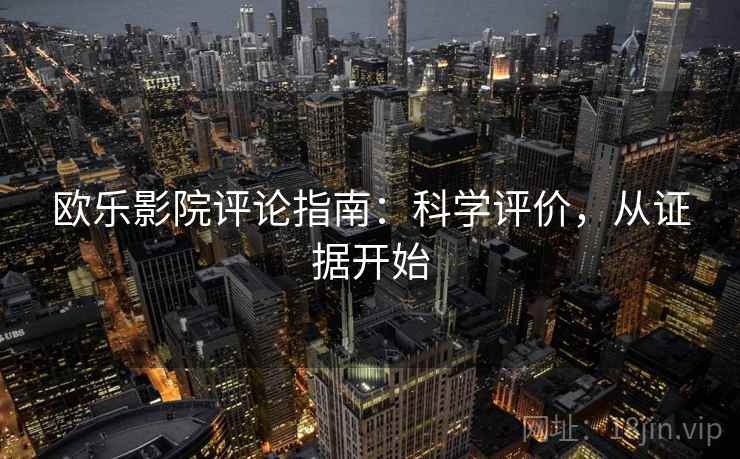 欧乐影院评论指南：科学评价，从证据开始