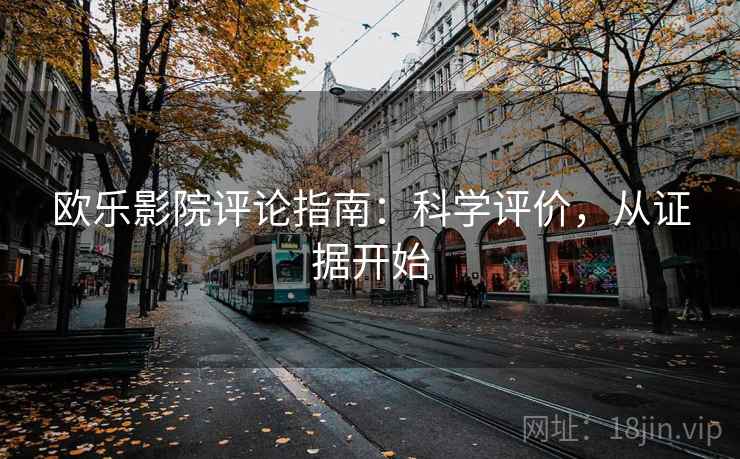 欧乐影院评论指南：科学评价，从证据开始