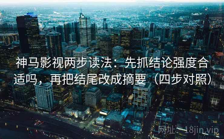 神马影视两步读法：先抓结论强度合适吗，再把结尾改成摘要（四步对照）