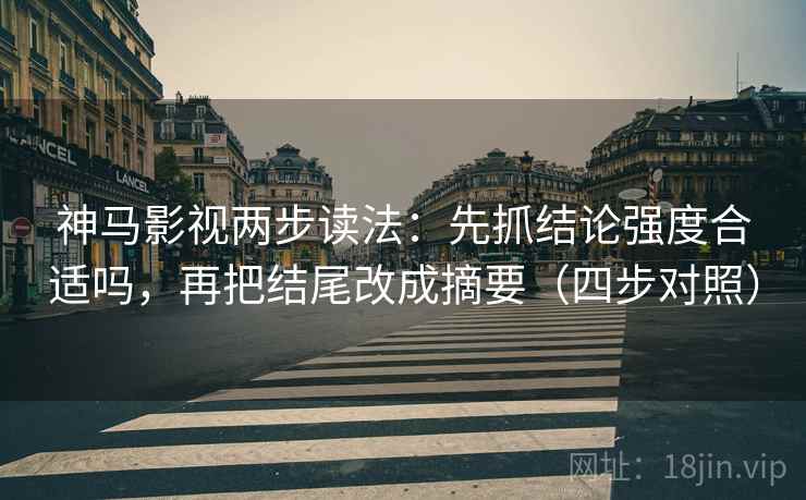 神马影视两步读法：先抓结论强度合适吗，再把结尾改成摘要（四步对照）