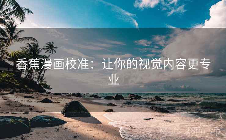 香蕉漫画校准：让你的视觉内容更专业