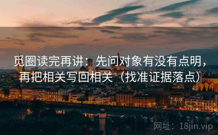 觅圈读完再讲：先问对象有没有点明，再把相关写回相关（找准证据落点）