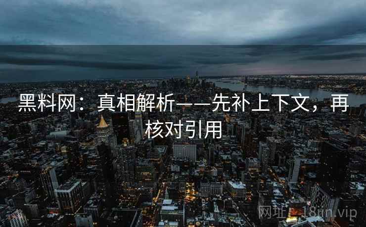 黑料网：真相解析——先补上下文，再核对引用