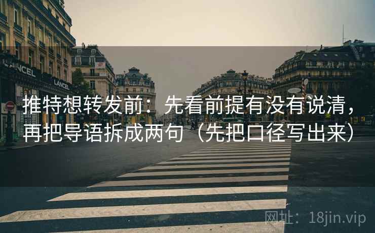 推特想转发前：先看前提有没有说清，再把导语拆成两句（先把口径写出来）