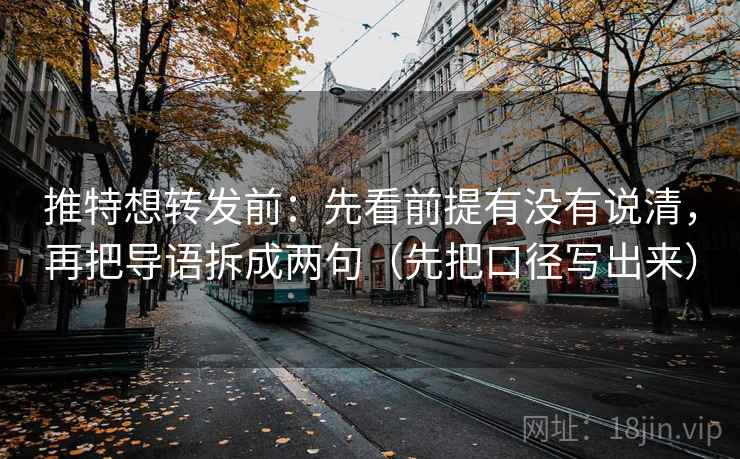 推特想转发前：先看前提有没有说清，再把导语拆成两句（先把口径写出来）