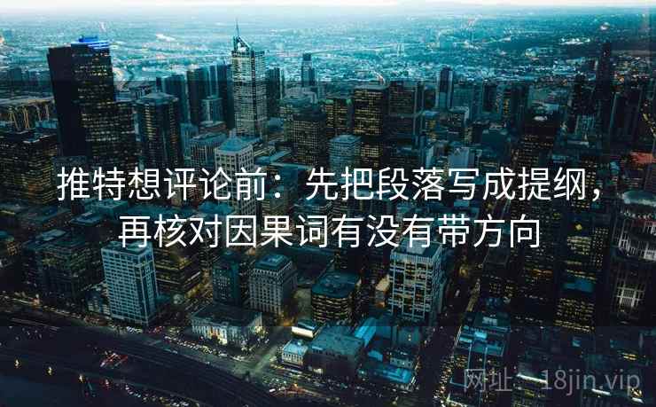 推特想评论前：先把段落写成提纲，再核对因果词有没有带方向