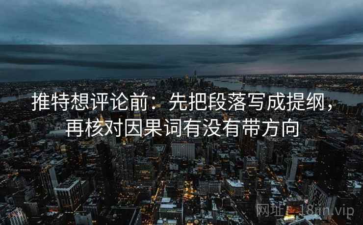 推特想评论前：先把段落写成提纲，再核对因果词有没有带方向