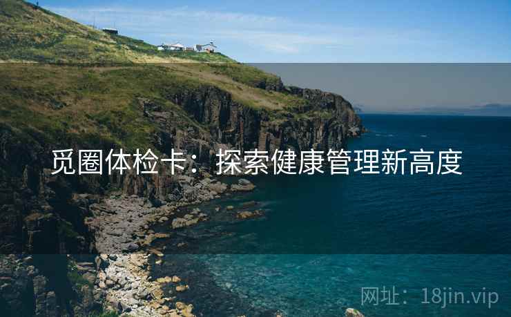 觅圈体检卡：探索健康管理新高度