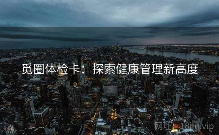 觅圈体检卡：探索健康管理新高度