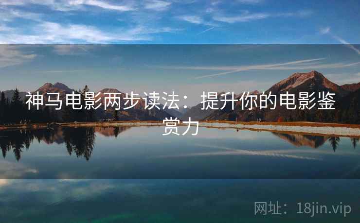 神马电影两步读法：提升你的电影鉴赏力