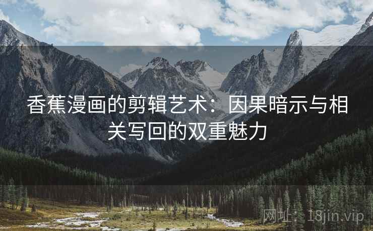 香蕉漫画的剪辑艺术：因果暗示与相关写回的双重魅力