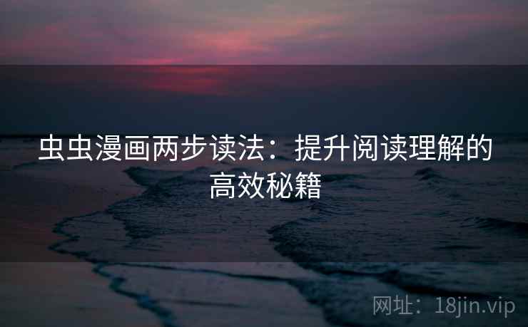 虫虫漫画两步读法：提升阅读理解的高效秘籍